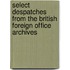 Select Despatches From The British Foreign Office Archives