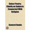 Select Poetry; Chiefly On Subjects Connected With Religion by Unknown Author
