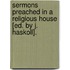 Sermons Preached In A Religious House [Ed. By J. Haskoll].