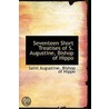 Seventeen Short Treatises Of S. Augustine, Bishop Of Hippo door Saint Augustine of Hippo