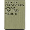 Ships From Ireland To Early America, 1623-1850. Volume Iii door David Dobson
