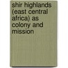 Shir Highlands (East Central Africa) as Colony and Mission by John Buchanan
