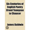 Six Centuries Of English Poetry [From] Tennyson To Chaucer door James Baldwin