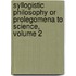 Syllogistic Philosophy Or Prolegomena to Science, Volume 2