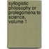 Syllogistic Philosophy or Prolegomena to Science, Volume 1