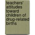 Teachers' Attitudes Toward Children Of Drug-Related Births
