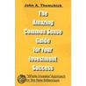 The Amazing Common Sense Guide For Your Investment Success by John A. Thomchick