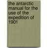 The Antarctic Manual for the Use of the Expedition of 1901 by Unknown