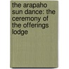 The Arapaho Sun Dance: The Ceremony Of The Offerings Lodge door Onbekend