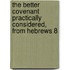 The Better Covenant Practically Considered, from Hebrews 8