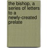 The Bishop, A Series Of Letters To A Newly-Created Prelate by Nathaniel H. Bishop