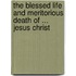 The Blessed Life And Meritorious Death Of ... Jesus Christ