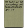 The Book!, Or, the Proceedings and Correspondence Upon the by Caroline