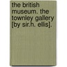 The British Museum. The Townley Gallery [By Sir.H. Ellis]. by Sir Henry Ellis