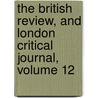 The British Review, And London Critical Journal, Volume 12 by Unknown