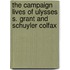 The Campaign Lives Of Ulysses S. Grant And Schuyler Colfax