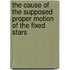 The Cause Of The Supposed Proper Motion Of The Fixed Stars
