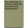 The Challenge Of African Economic Recovery And Development by Unknown