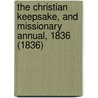 The Christian Keepsake, And Missionary Annual, 1836 (1836) door Onbekend