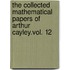 The Collected Mathematical Papers Of Arthur Cayley.Vol. 12