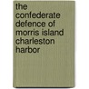 The Confederate Defence Of Morris Island Charleston Harbor by Robert Cogdell Gilchrist