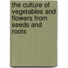 The Culture Of Vegetables And Flowers From Seeds And Roots by Sutton and Sons