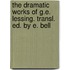 The Dramatic Works Of G.E. Lessing. Transl. Ed. By E. Bell