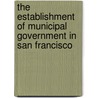 The Establishment Of Municipal Government In San Francisco door Bernard Moses