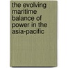 The Evolving Maritime Balance of Power in the Asia-Pacific door Onbekend
