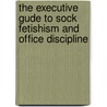 The Executive Gude To Sock Fetishism And Office Discipline door Christopher Trevor