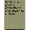 The Faust Of Goethe, Attempted In Engl. Rhyme By R. Talbot door Von Johann Wolfgang Goethe