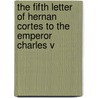 The Fifth Letter Of Hernan Cortes To The Emperor Charles V door Hernn Corts