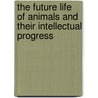 The Future Life Of Animals And Their Intellectual Progress door Alfred Percy Sinnett