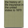 The History Of Life Insurance In The United States To 1870 door Charles Kelley Knight