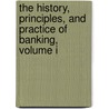 The History, Principles, And Practice Of Banking, Volume I by James William Gilbart