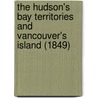 The Hudson's Bay Territories And Vancouver's Island (1849) by Robert Montgomery Martin