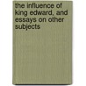 The Influence Of King Edward, And Essays On Other Subjects by Viscount Esher