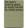 The Lady's Looking-Glass, To Dress Herself By (Dodo Press) by Aphrah Behn