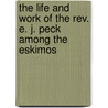 The Life And Work Of The Rev. E. J. Peck Among The Eskimos door Arthur Lewis