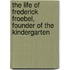 The Life Of Frederick Froebel, Founder Of The Kindergarten