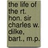 The Life Of The Rt. Hon. Sir Charles W. Dilke, Bart., M.P.