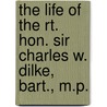 The Life Of The Rt. Hon. Sir Charles W. Dilke, Bart., M.P. by Stephen Lucius Gwynn