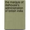 The Marquis Of Dalhousie's Administration Of British India door Anonymous Anonymous