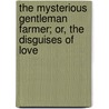The Mysterious Gentleman Farmer; Or, The Disguises Of Love door John Corry