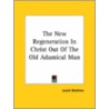 The New Regeneration In Christ Out Of The Old Adamical Man by Jacob Bohme
