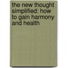The New Thought Simplified: How To Gain Harmony And Health by Unknown