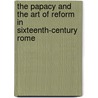 The Papacy and the Art of Reform in Sixteenth-Century Rome door Nicola Courtright