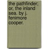 The Pathfinder; Or, The Inland Sea. By J. Fenimore Cooper. door James Fennimore Cooper