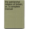 The Patriarchal Religion Of Britain, Or, A Complete Manual door David James