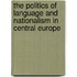 The Politics of Language and Nationalism in Central Europe